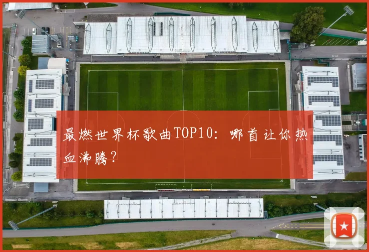最燃世界杯歌曲TOP10：哪首让你热血沸腾？