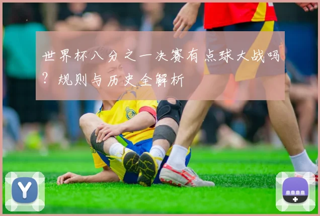 世界杯八分之一决赛有点球大战吗？规则与历史全解析