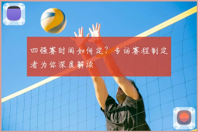 四强赛时间如何定？专访赛程制定者为你深度解读