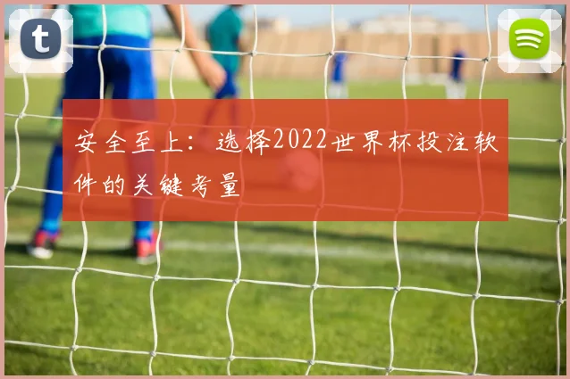 安全至上：选择2022世界杯投注软件的关键考量