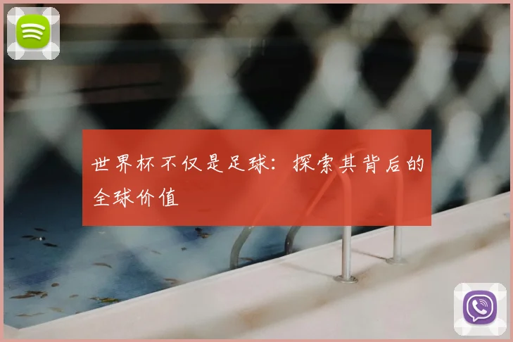 世界杯不仅是足球：探索其背后的全球价值