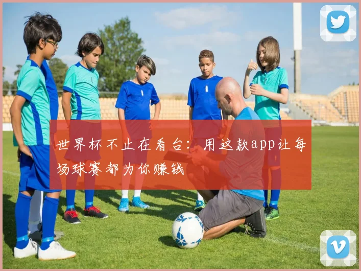 世界杯不止在看台：用这款app让每场球赛都为你赚钱