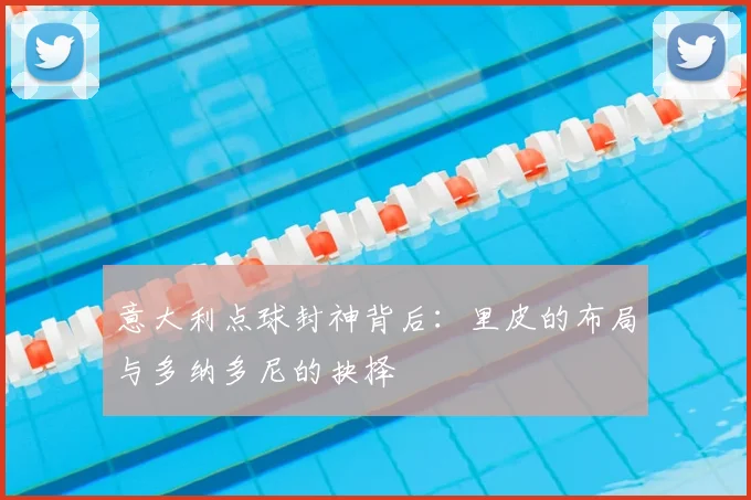意大利点球封神背后：里皮的布局与多纳多尼的抉择