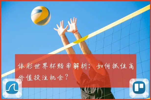 体彩世界杯赔率解析:如何抓住高价值投注机会?