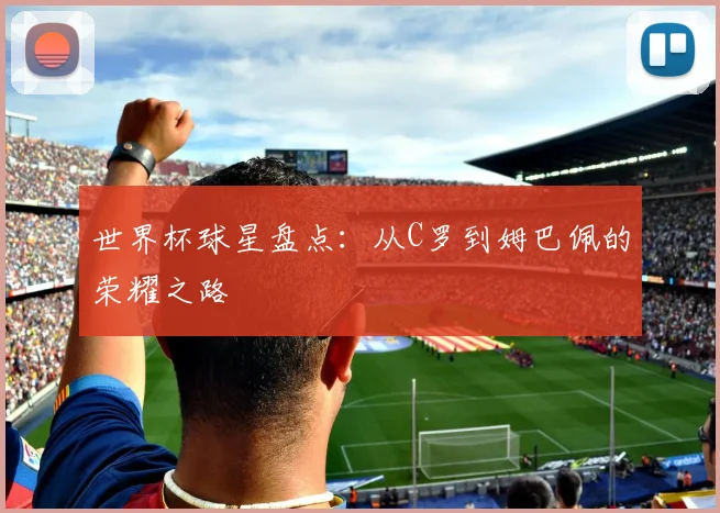 世界杯球星盘点：从C罗到姆巴佩的荣耀之路
