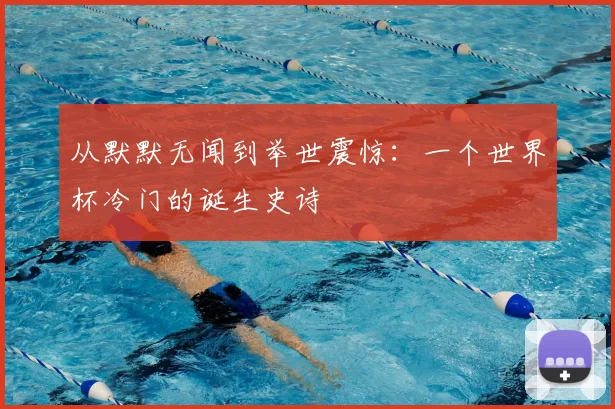 从默默无闻到举世震惊：一个世界杯冷门的诞生史诗