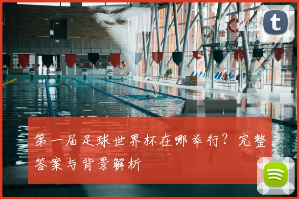 第一届足球世界杯在哪举行？完整答案与背景解析