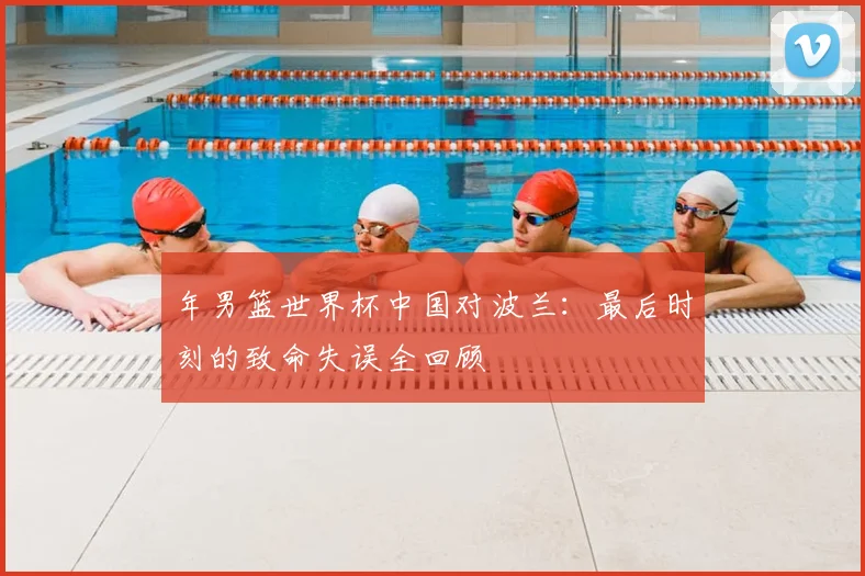 年男篮世界杯中国对波兰：最后时刻的致命失误全回顾