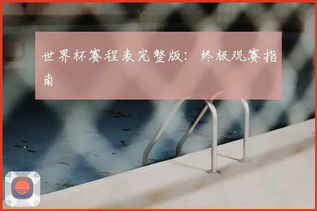 世界杯赛程表完整版：终极观赛指南