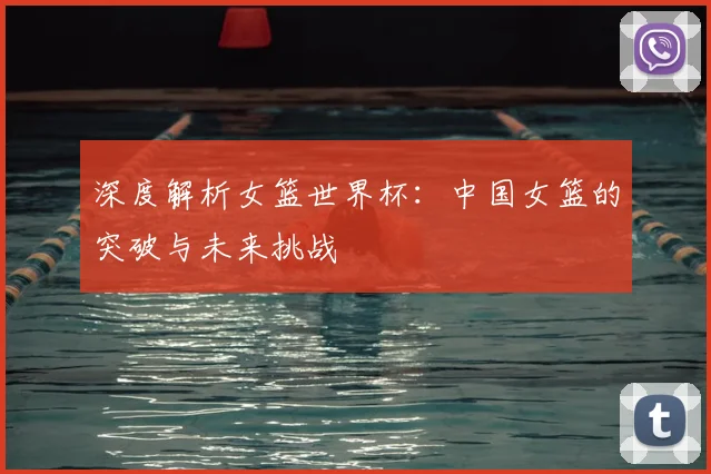 深度解析女篮世界杯：中国女篮的突破与未来挑战