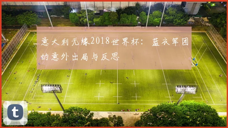 意大利无缘2018世界杯：蓝衣军团的意外出局与反思