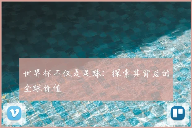 世界杯不仅是足球：探索其背后的全球价值