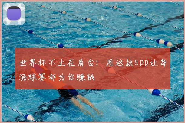 世界杯不止在看台:用这款app让每场球赛都为你赚钱