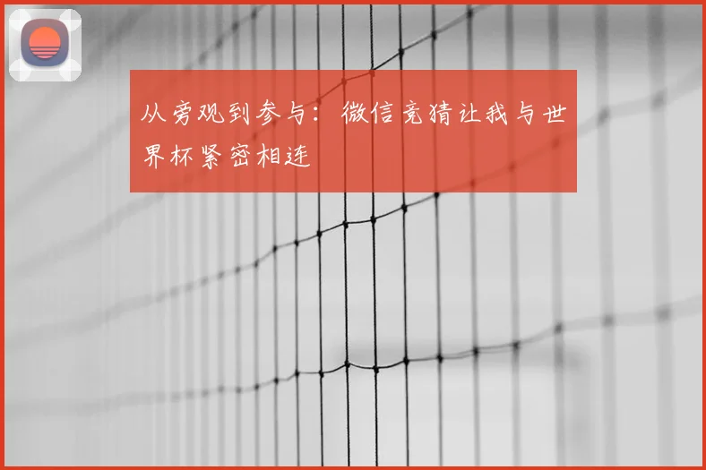 从旁观到参与：微信竞猜让我与世界杯紧密相连