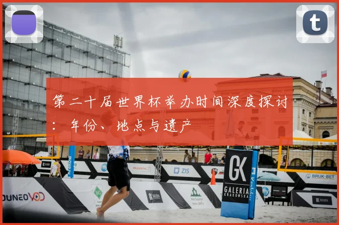 第二十届世界杯举办时间深度探讨：年份、地点与遗产