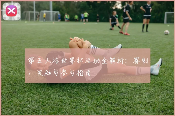 第五人格世界杯活动全解析：赛制、奖励与参与指南
