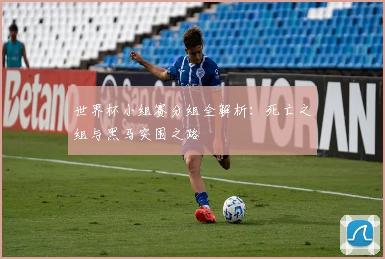世界杯小组赛分组全解析：死亡之组与黑马突围之路