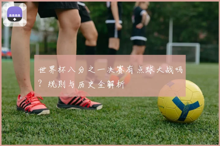 世界杯八分之一决赛有点球大战吗？规则与历史全解析