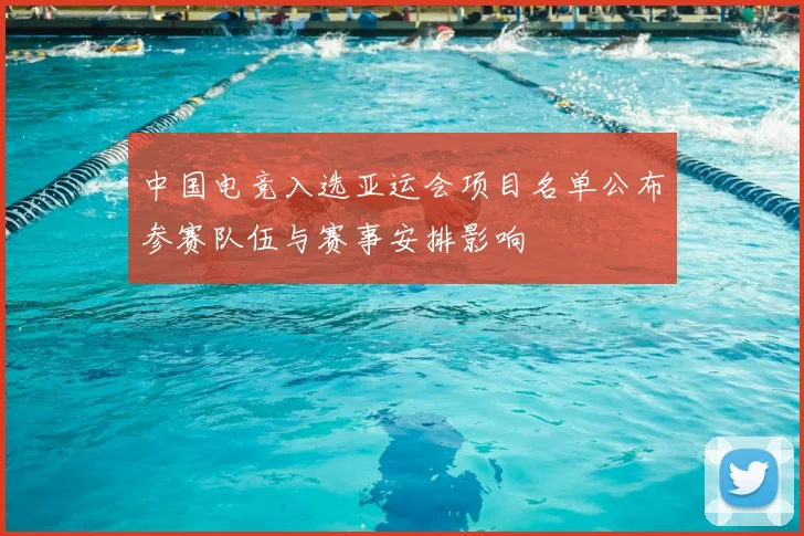 中国电竞入选亚运会项目名单公布参赛队伍与赛事安排影响