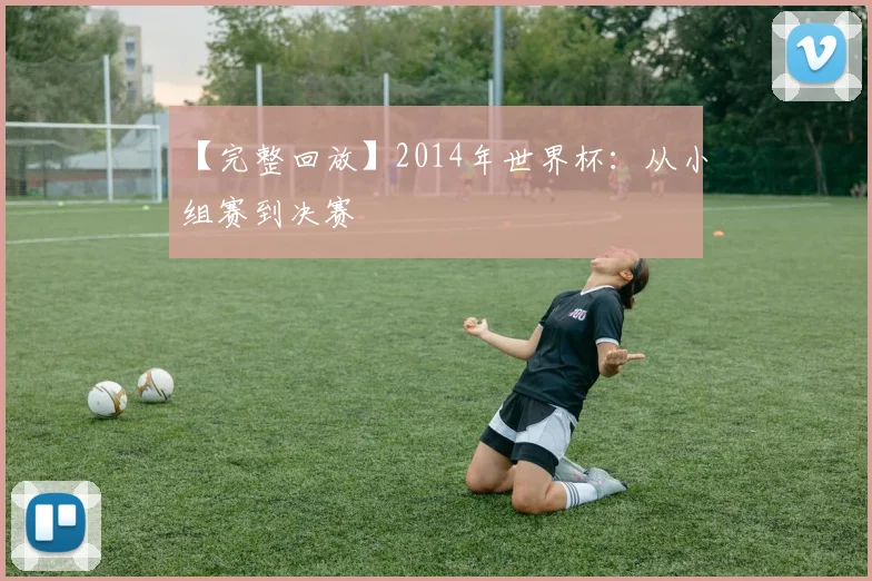 【完整回放】2014年世界杯：从小组赛到决赛