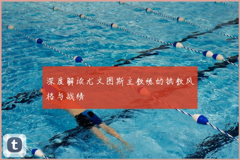 深度解读尤文图斯主教练的执教风格与战绩
