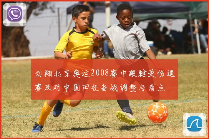 刘翔北京奥运2008赛中跟腱受伤退赛及对中国田径备战调整与看点