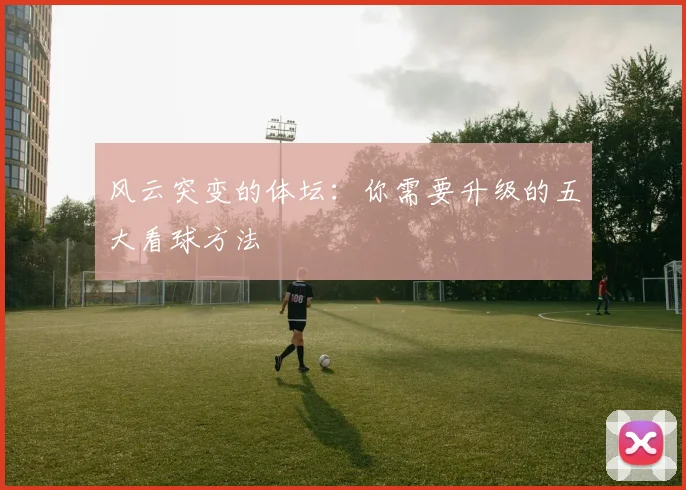 风云突变的体坛：你需要升级的五大看球方法