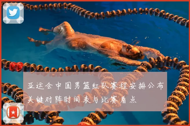亚运会中国男篮红队赛程安排公布关键对阵时间表与比赛看点