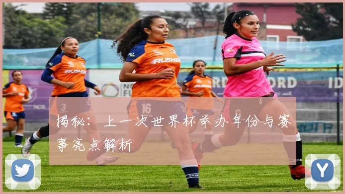 揭秘：上一次世界杯举办年份与赛事亮点解析