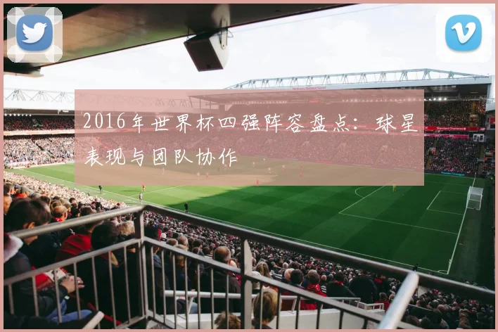 2016年世界杯四强阵容盘点：球星表现与团队协作