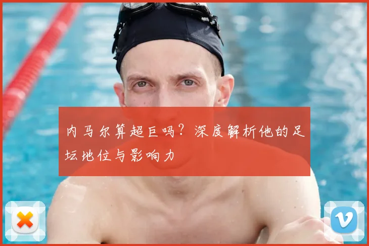 内马尔算超巨吗？深度解析他的足坛地位与影响力