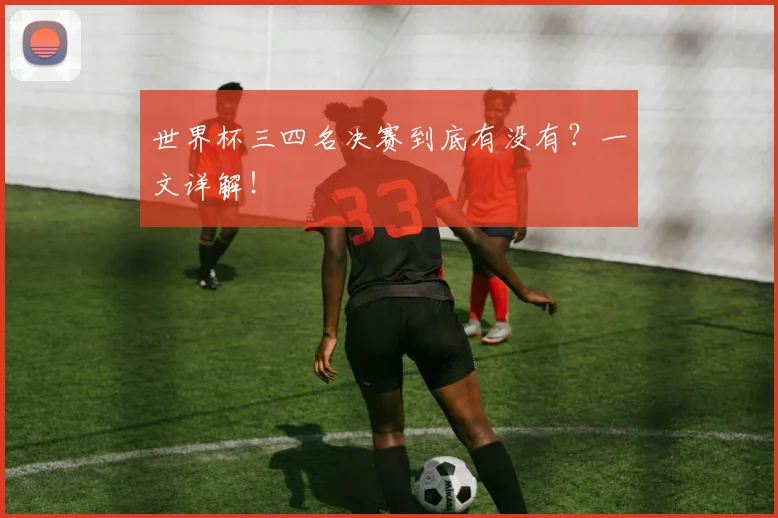 世界杯三四名决赛到底有没有？一文详解！