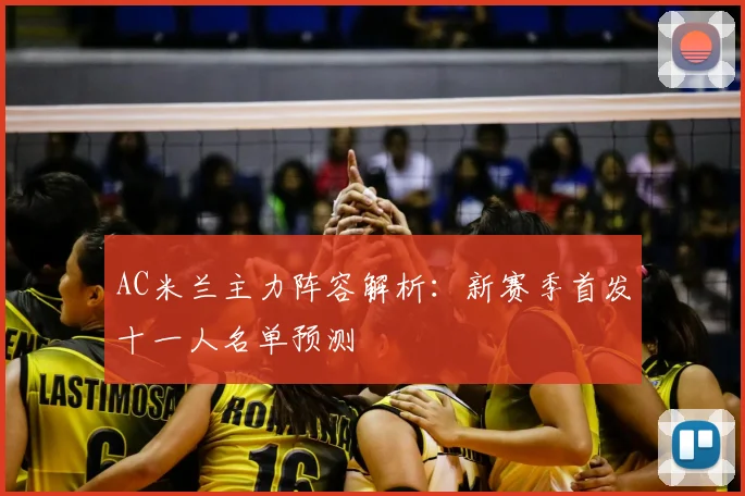 AC米兰主力阵容解析：新赛季首发十一人名单预测