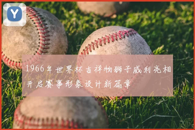 1966年世界杯吉祥物狮子威利亮相开启赛事形象设计新篇章