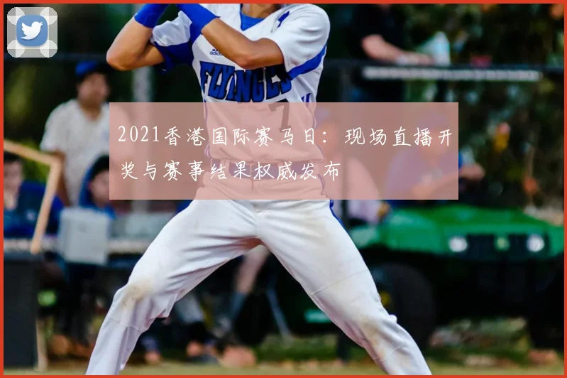 2021香港国际赛马日：现场直播开奖与赛事结果权威发布