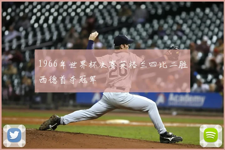 1966年世界杯决赛英格兰四比二胜西德首夺冠军