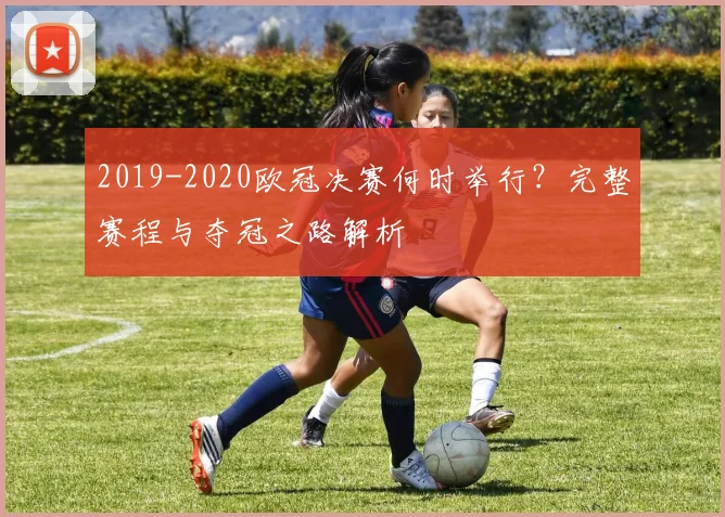 2019-2020欧冠决赛何时举行？完整赛程与夺冠之路解析