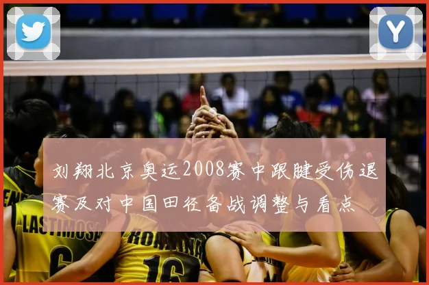 刘翔北京奥运2008赛中跟腱受伤退赛及对中国田径备战调整与看点