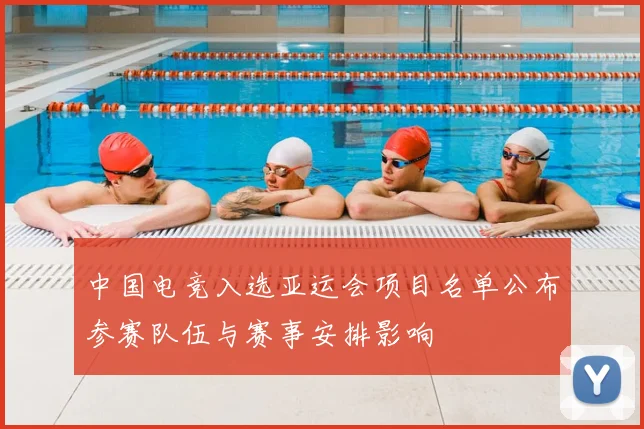 中国电竞入选亚运会项目名单公布参赛队伍与赛事安排影响