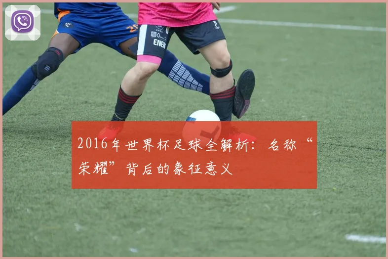 2016年世界杯足球全解析：名称“荣耀”背后的象征意义