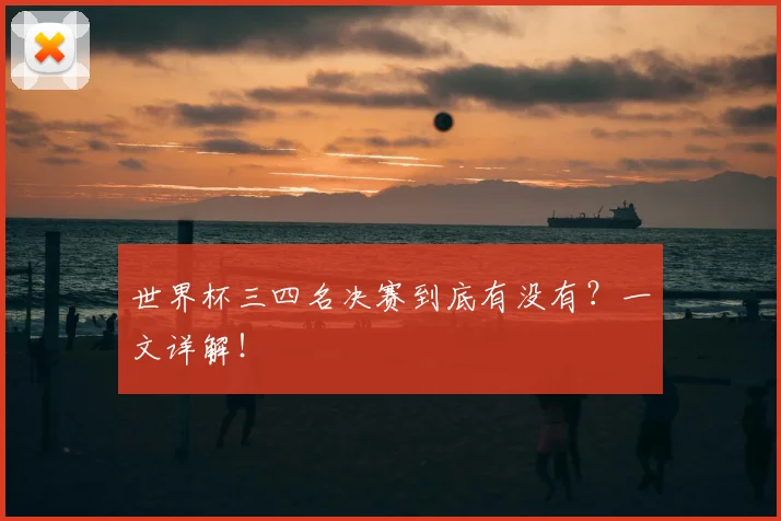 世界杯三四名决赛到底有没有?一文详解!