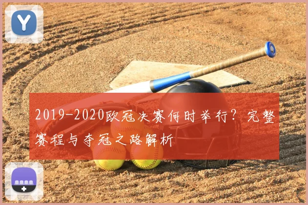 2019-2020欧冠决赛何时举行？完整赛程与夺冠之路解析