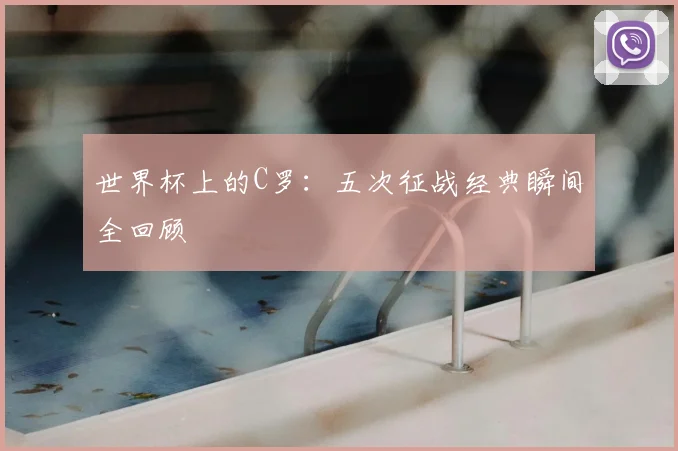 世界杯上的C罗：五次征战经典瞬间全回顾