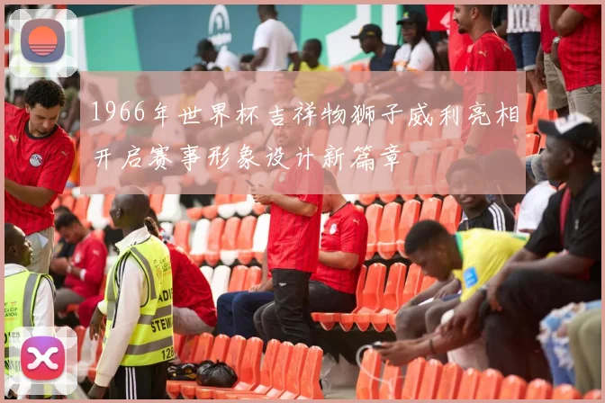 1966年世界杯吉祥物狮子威利亮相开启赛事形象设计新篇章