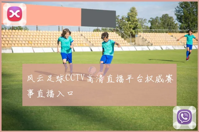 风云足球CCTV高清直播平台权威赛事直播入口