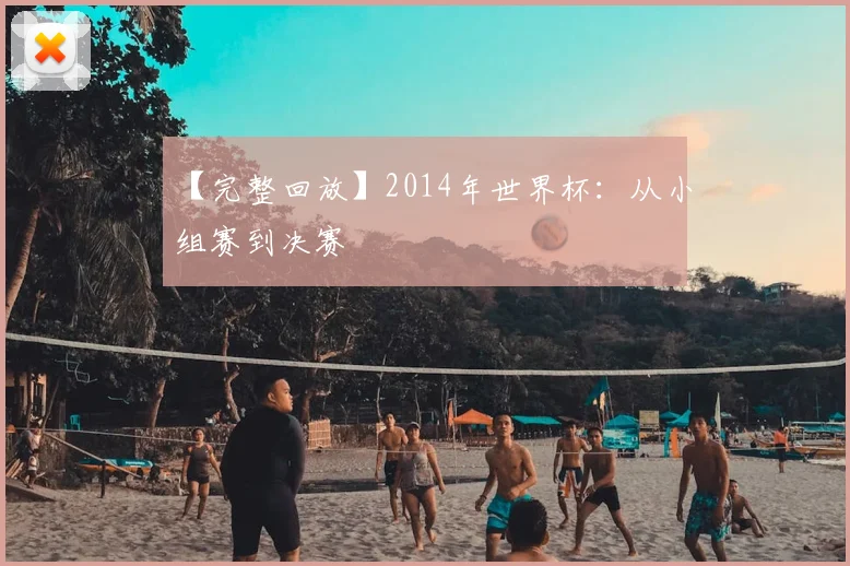 【完整回放】2014年世界杯：从小组赛到决赛