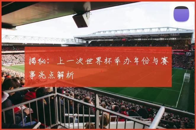 揭秘：上一次世界杯举办年份与赛事亮点解析