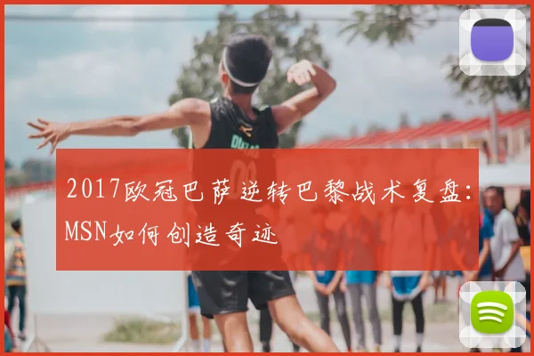 2017欧冠巴萨逆转巴黎战术复盘：MSN如何创造奇迹