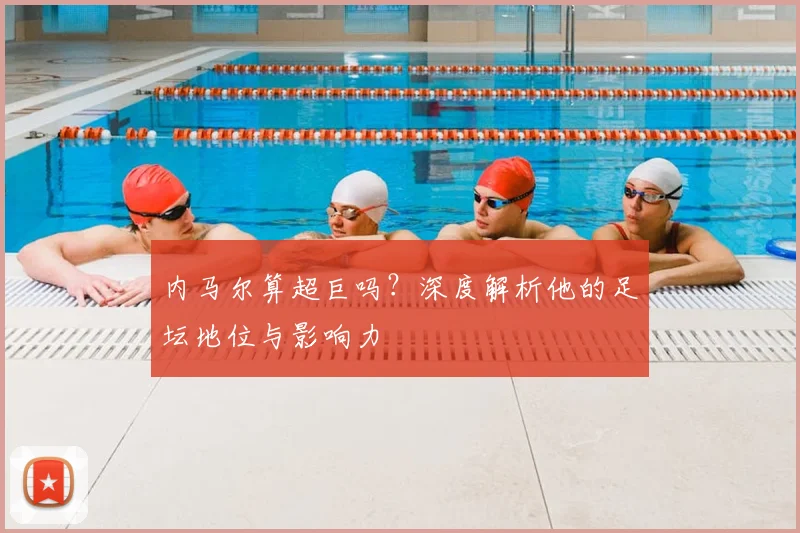 内马尔算超巨吗？深度解析他的足坛地位与影响力